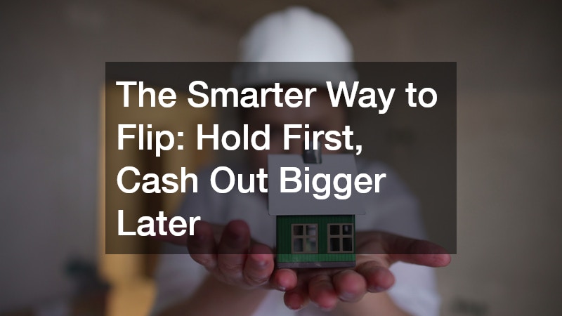 The Smarter Way to Flip: Hold First, Cash Out Bigger Later